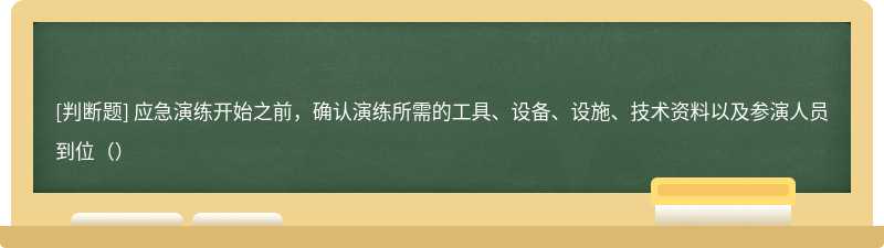 应急演练开始之前，确认演练所需的工具、设备、设施、技术资料以及参演人员到位（）