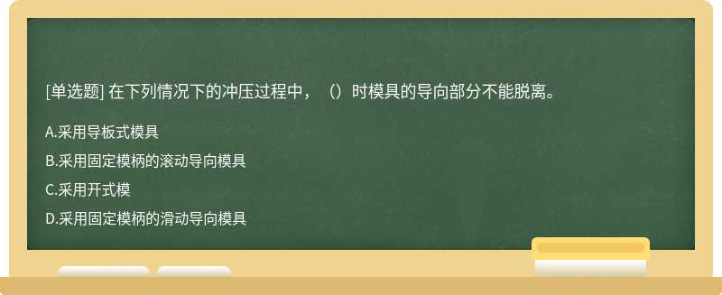 在下列情况下的冲压过程中，（）时模具的导向部分不能脱离。