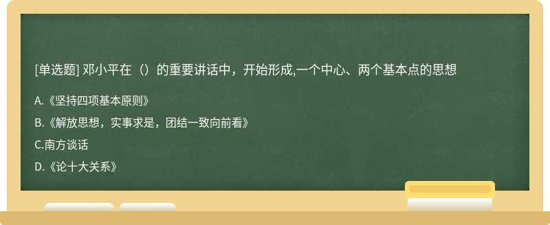 邓小平在（）的重要讲话中，开始形成‚一个中心、两个基本点的思想