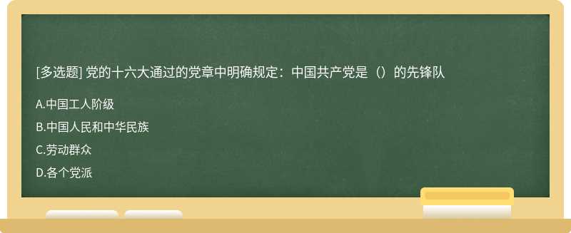 党的十六大通过的党章中明确规定：中国共产党是（）的先锋队