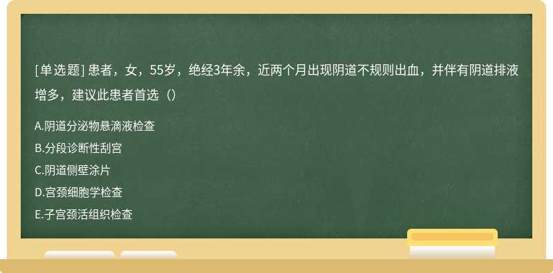 患者，女，55岁，绝经3年余，近两个月出现阴道不规则出血，并伴有阴道排液增多，建议此患者首选（）