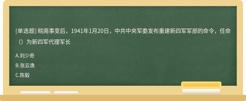皖南事变后，1941年1月20日，中共中央军委发布重建新四军军部的命令，任命（）为新四军代理军长