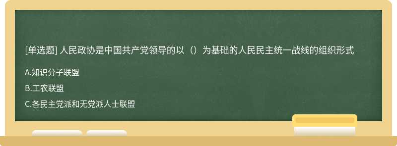 人民政协是中国共产党领导的以（）为基础的人民民主统一战线的组织形式