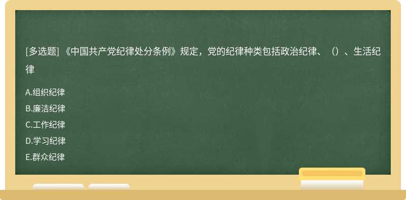 《中国共产党纪律处分条例》规定，党的纪律种类包括政治纪律、（）、生活纪律