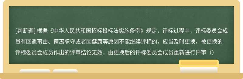 根据《中华人民共和国招标投标法实施条例》规定，评标过程中，评标委员会成员有回避事由、擅离职守或者因健康等原因不能继续评标的，应当及时更换。被更换的评标委员会成员作出的评审结论无效，由更换后的评标委员会成员重新进行评审（）