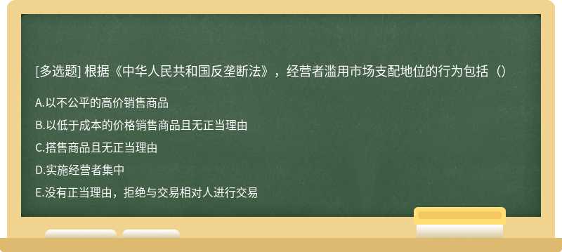 根据《中华人民共和国反垄断法》，经营者滥用市场支配地位的行为包括（）