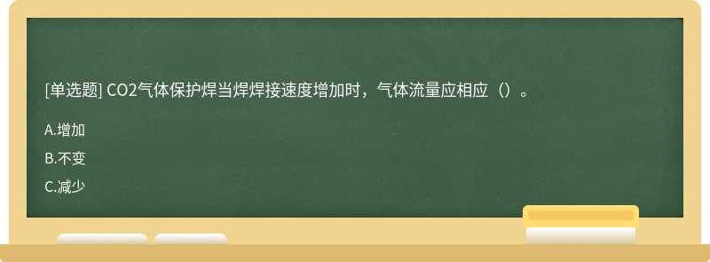 CO2气体保护焊当焊焊接速度增加时，气体流量应相应（）。