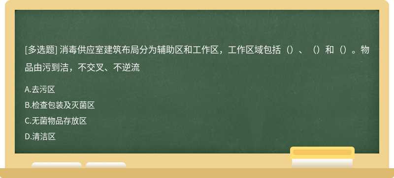 消毒供应室建筑布局分为辅助区和工作区，工作区域包括（）、（）和（）。物品由污到洁，不交叉、不逆流