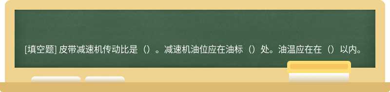 皮带减速机传动比是（）。减速机油位应在油标（）处。油温应在在（）以内。