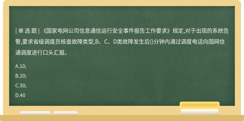 《国家电网公司信息通信运行安全事件报告工作要求》规定,对于出现的系统告警,要求省级调度员核查故障类型,B、C、D类故障发生后()分钟内通过调度电话向国网信通调度进行口头汇报。