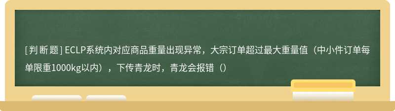 ECLP系统内对应商品重量出现异常，大宗订单超过最大重量值（中小件订单每单限重1000kg以内），下传青龙时，青龙会报错（）