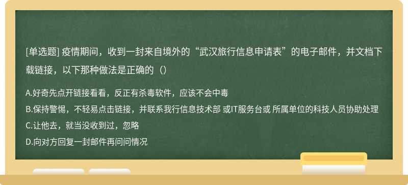 疫情期间，收到一封来自境外的“武汉旅行信息申请表”的电子邮件，并文档下载链接，以下那种做法是正确的（）