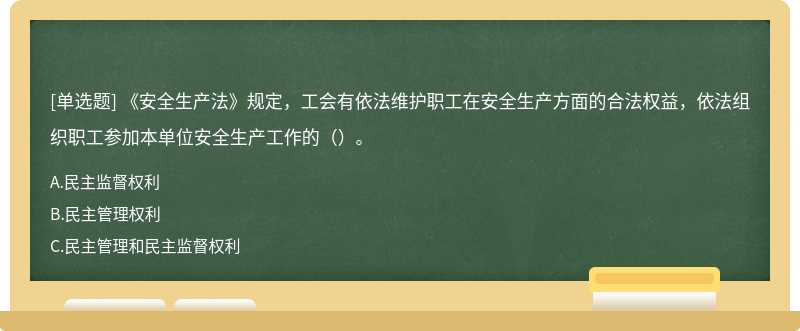 《安全生产法》规定，工会有依法维护职工在安全生产方面的合法权益，依法组织职工参加本单位安全生产工作的（）。