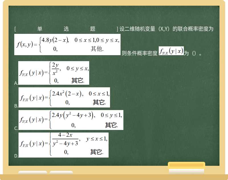 设二维随机变量（X,Y）的联合概率密度为 则条件概率密度 为（）。