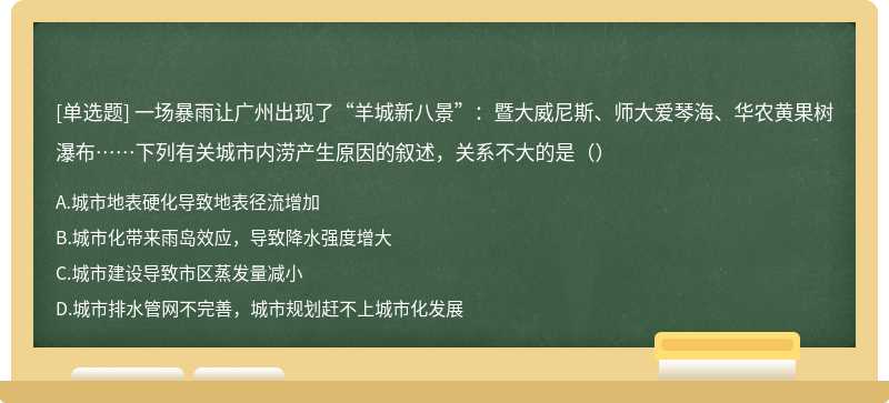 一场暴雨让广州出现了“羊城新八景”：暨大威尼斯、师大爱琴海、华农黄果树瀑布……下列有关城市内涝产生原因的叙述，关系不大的是（）