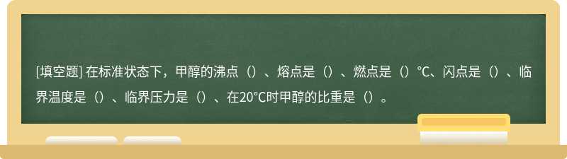 在标准状态下，甲醇的沸点（）、熔点是（）、燃点是（）℃、闪点是（）、临界温度是（）、临界压力是（）、在20℃时甲醇的比重是（）。