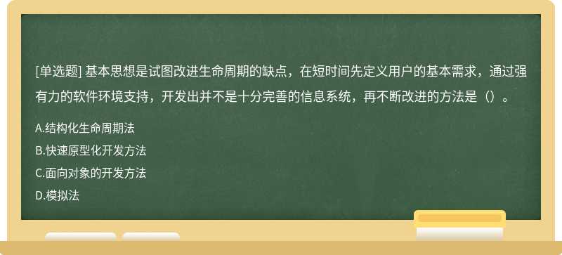 基本思想是试图改进生命周期的缺点，在短时间先定义用户的基本需求，通过强有力的软件环境支持，开发出并不是十分完善的信息系统，再不断改进的方法是（）。