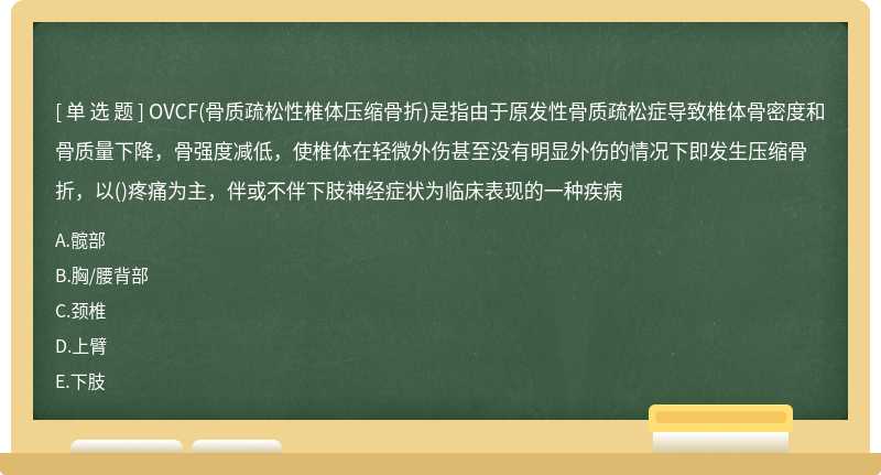 OVCF(骨质疏松性椎体压缩骨折)是指由于原发性骨质疏松症导致椎体骨密度和骨质量下降，骨强度减低，使椎体在轻微外伤甚至没有明显外伤的情况下即发生压缩骨折，以()疼痛为主，伴或不伴下肢神经症状为临床表现的一种疾病