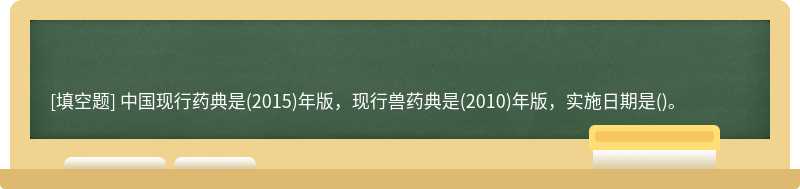 中国现行药典是(2015)年版，现行兽药典是(2010)年版，实施日期是()。