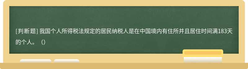 我国个人所得税法规定的居民纳税人是在中国境内有住所并且居住时间满183天的个人。（）