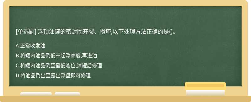 浮顶油罐的密封圈开裂、损坏,以下处理方法正确的是()。