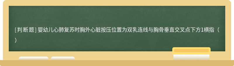 婴幼儿心肺复苏时胸外心脏按压位置为双乳连线与胸骨垂直交叉点下方1横指（）