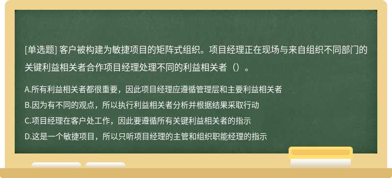 客户被构建为敏捷项目的矩阵式组织。项目经理正在现场与来自组织不同部门的关键利益相关者合作项目经理处理不同的利益相关者（）。