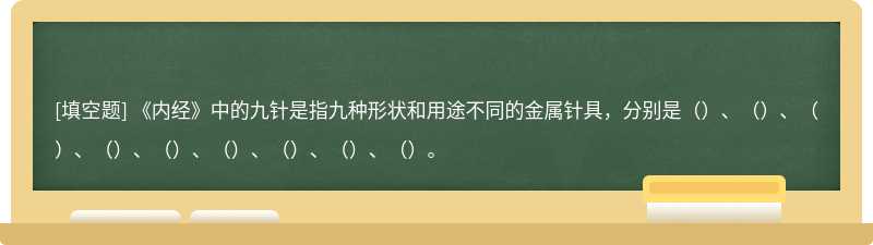 《内经》中的九针是指九种形状和用途不同的金属针具，分别是（）、（）、（）、（）、（）、（）、（）、（）、（）。