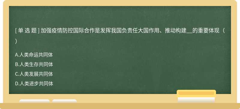 加强疫情防控国际合作是发挥我国负责任大国作用、推动构建__的重要体现（）