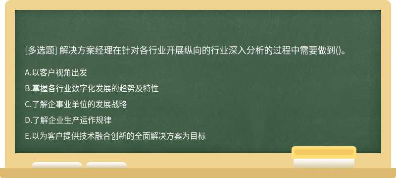 解决方案经理在针对各行业开展纵向的行业深入分析的过程中需要做到()。