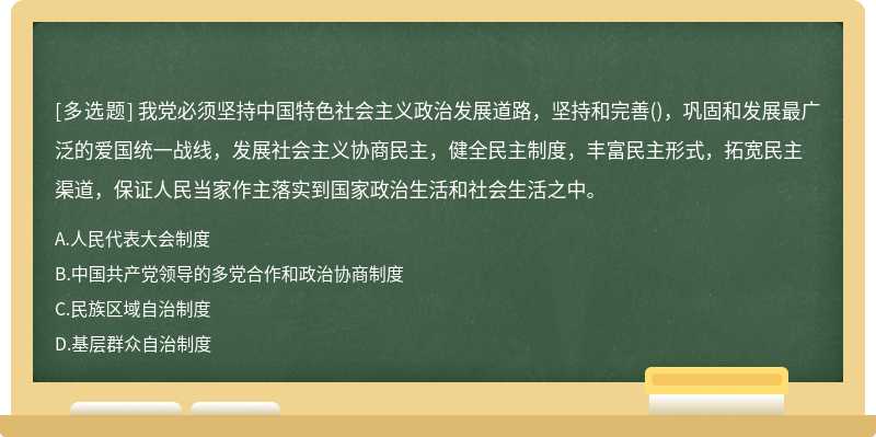 我党必须坚持中国特色社会主义政治发展道路，坚持和完善()，巩固和发展最广泛的爱国统一战线，发展社会主义协商民主，健全民主制度，丰富民主形式，拓宽民主渠道，保证人民当家作主落实到国家政治生活和社会生活之中。