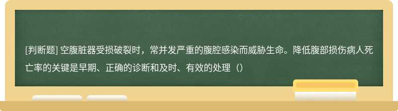 空腹脏器受损破裂时，常并发严重的腹腔感染而威胁生命。降低腹部损伤病人死亡率的关键是早期、正确的诊断和及时、有效的处理（）