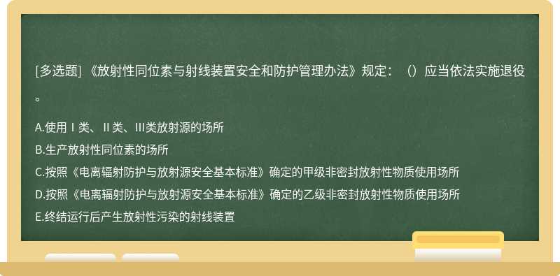 《放射性同位素与射线装置安全和防护管理办法》规定：（）应当依法实施退役。