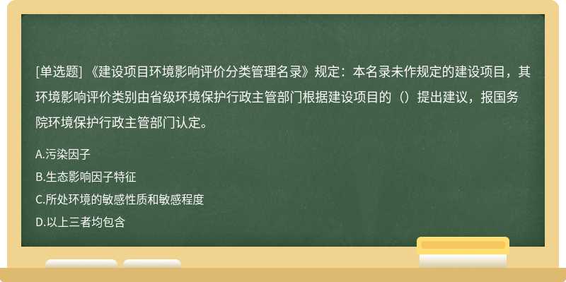 《建设项目环境影响评价分类管理名录》规定：本名录未作规定的建设项目，其环境影响评价类别由省级环境保护行政主管部门根据建设项目的（）提出建议，报国务院环境保护行政主管部门认定。