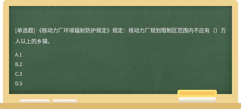 《核动力厂环境辐射防护规定》规定：核动力厂规划限制区范围内不应有（）万人以上的乡镇。