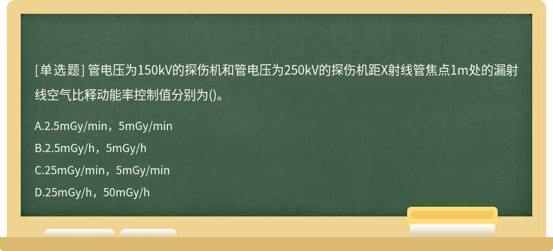 管电压为150kV的探伤机和管电压为250kV的探伤机距X射线管焦点1m处的漏射线空气比释动能率控制值分别为()。