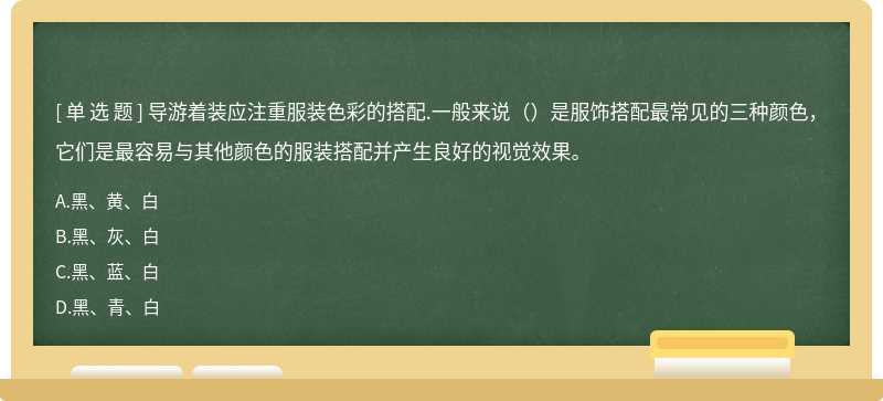 导游着装应注重服装色彩的搭配.一般来说（）是服饰搭配最常见的三种颜色，它们是最容易与其他颜色的服装搭配并产生良好的视觉效果。