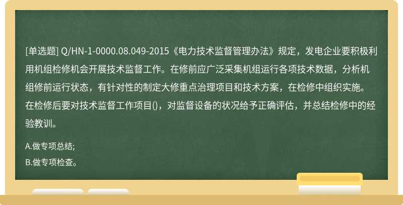 Q/HN-1-0000.08.049-2015《电力技术监督管理办法》规定，发电企业要积极利用机组检修机会开展技术监督工作。在修前应广泛采集机组运行各项技术数据，分析机组修前运行状态，有针对性的制定大修重点治理项目和技术方案，在检修中组织实施。在检修后要对技术监督工作项目()，对监督设备的状况给予正确评估，并总结检修中的经验教训。