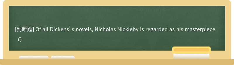 Of all Dickens’s novels, Nicholas Nickleby is regarded as his masterpiece.（）
