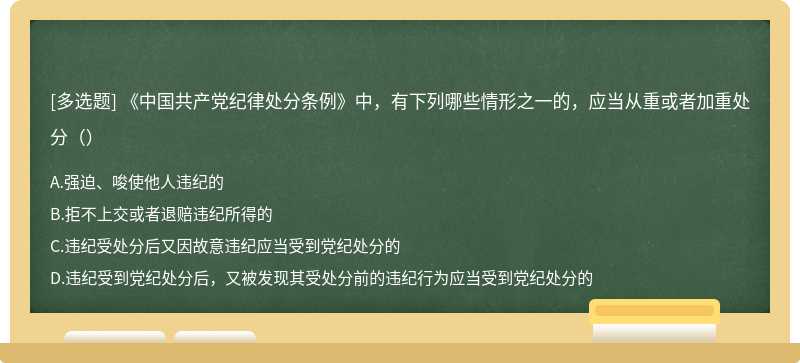 《中国共产党纪律处分条例》中，有下列哪些情形之一的，应当从重或者加重处分（）