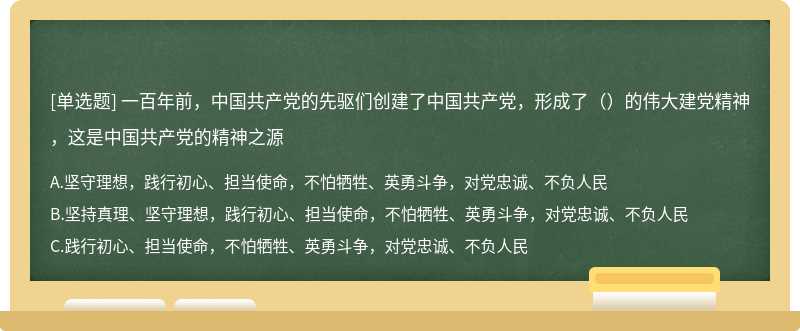 一百年前，中国共产党的先驱们创建了中国共产党，形成了（）的伟大建党精神，这是中国共产党的精神之源