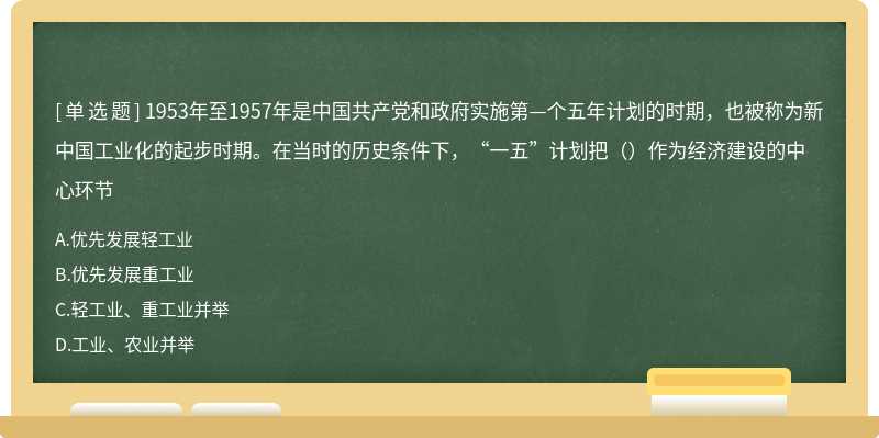 1953年至1957年是中国共产党和政府实施第—个五年计划的时期，也被称为新中国工业化的起步时期。在当时的历史条件下，“一五”计划把（）作为经济建设的中心环节