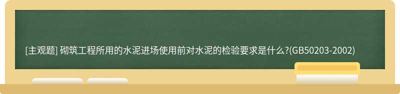 砌筑工程所用的水泥进场使用前对水泥的检验要求是什么?(GB50203-2002)