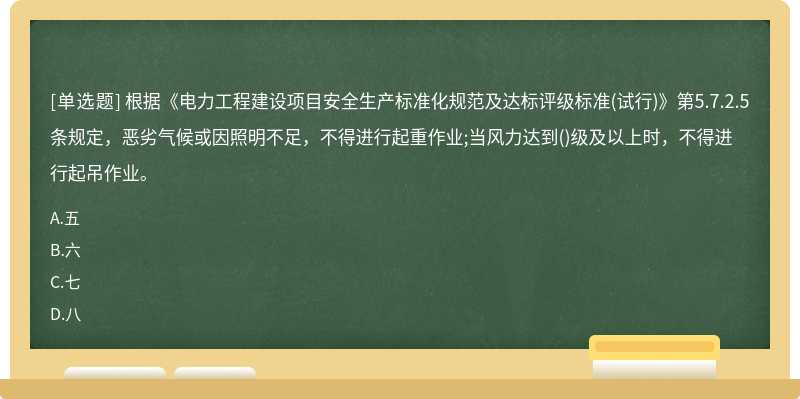 根据《电力工程建设项目安全生产标准化规范及达标评级标准(试行)》第5.7.2.5条规定，恶劣气候或因照明不足，不得进行起重作业;当风力达到()级及以上时，不得进行起吊作业。