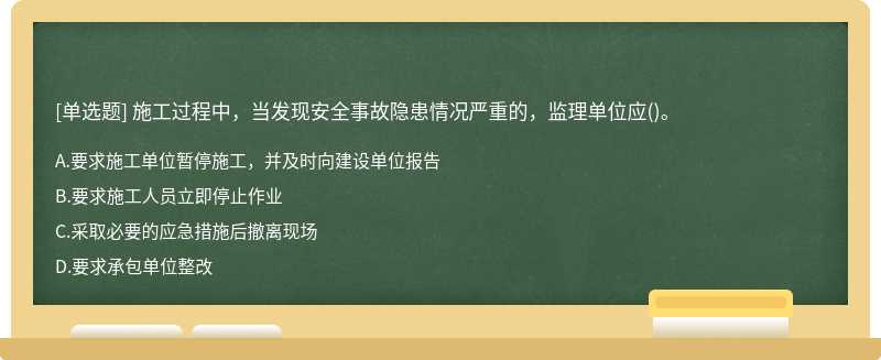 施工过程中，当发现安全事故隐患情况严重的，监理单位应()。