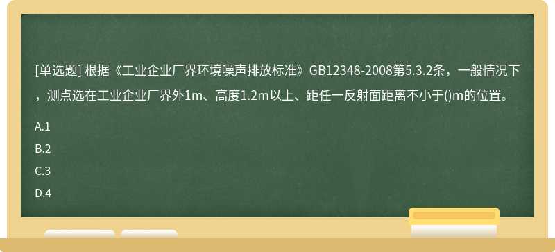 根据《工业企业厂界环境噪声排放标准》GB12348-2008第5.3.2条，一般情况下，测点选在工业企业厂界外1m、高度1.2m以上、距任一反射面距离不小于()m的位置。