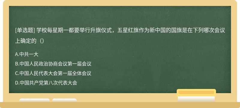 学校每星期一都要举行升旗仪式，五星红旗作为新中国的国旗是在下列哪次会议上确定的（）