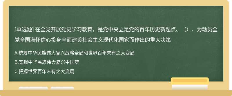 在全党开展党史学习教育，是党中央立足党的百年历史新起点、（）、为动员全党全国满怀信心投身全面建设社会主义现代化国家而作出的重大决策