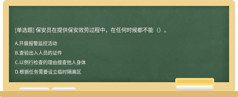 保安员在提供保安效劳过程中，在任何时候都不能（）。