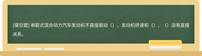 串联式混合动力汽车发动机不直接驱动（），发动机转速和（）、（）没有直接关系。